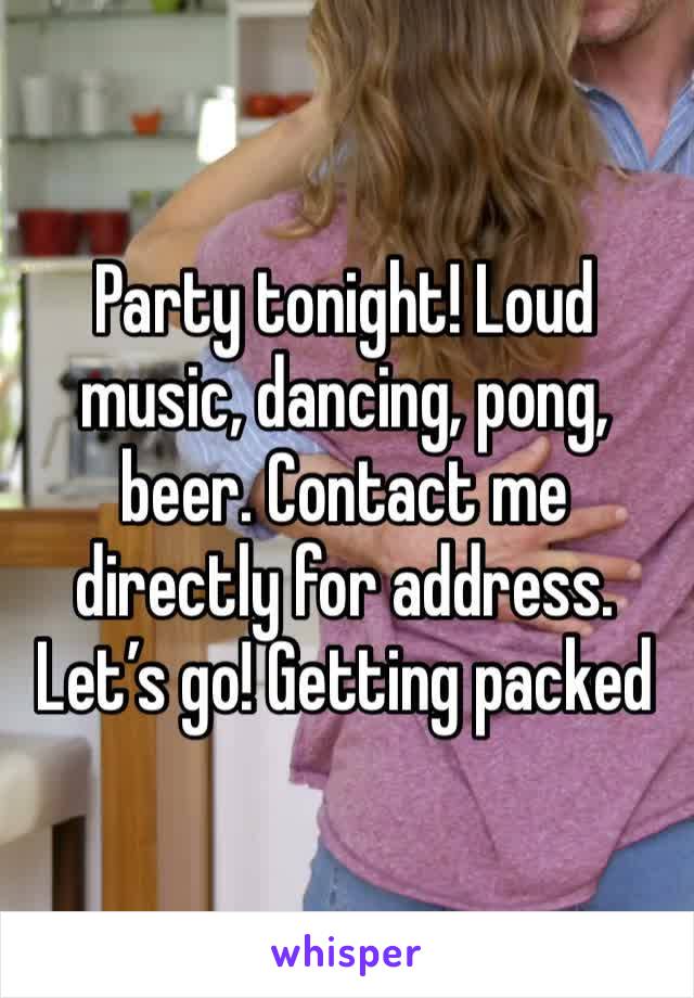 Party tonight! Loud music, dancing, pong, beer. Contact me directly for address. Let’s go! Getting packed 