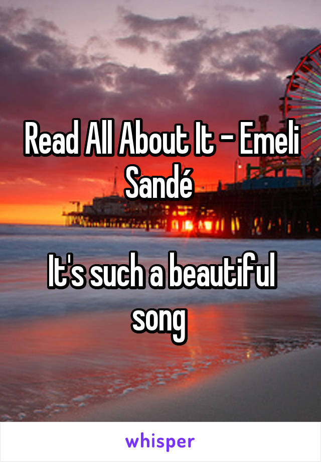 Read All About It - Emeli Sandé 

It's such a beautiful song 