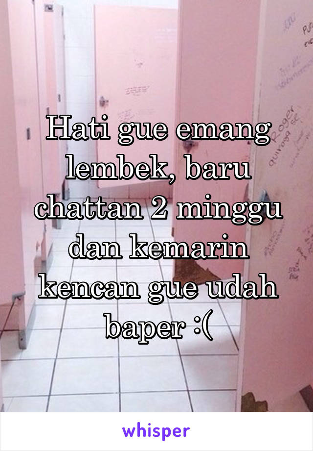 Hati gue emang lembek, baru chattan 2 minggu dan kemarin kencan gue udah baper :(