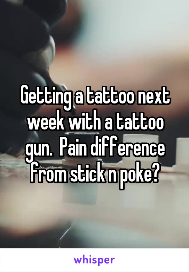 Getting a tattoo next week with a tattoo gun.  Pain difference from stick n poke?