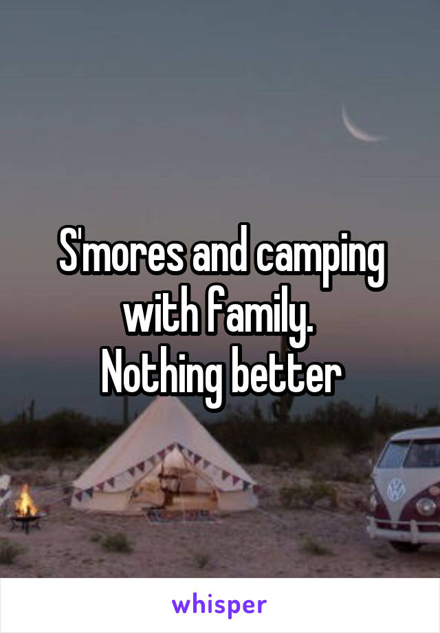 S'mores and camping with family. 
Nothing better