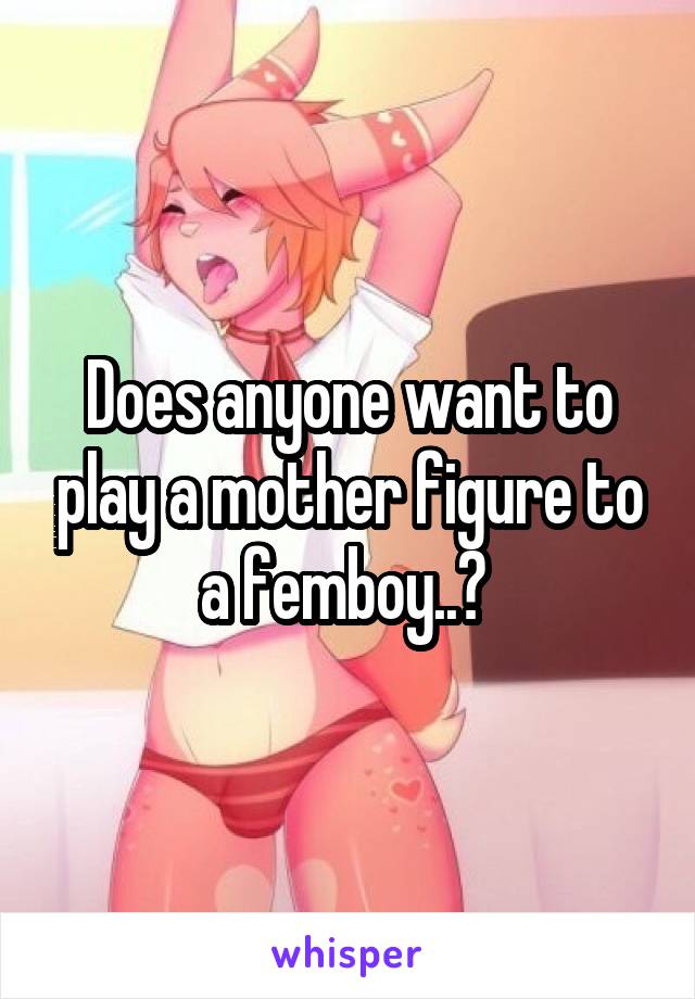 Does anyone want to play a mother figure to a femboy..? 