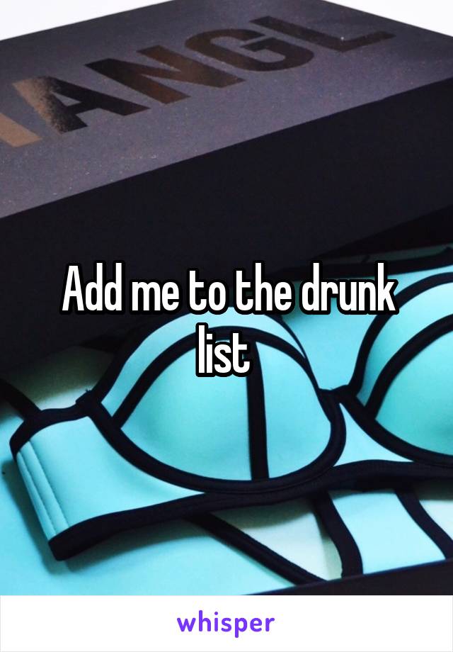 Add me to the drunk list 