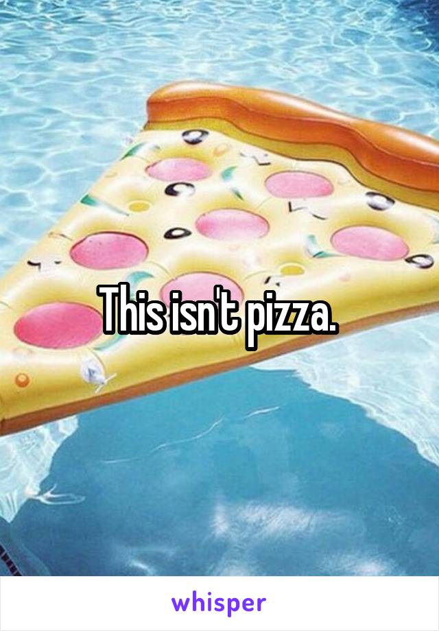 This isn't pizza. 