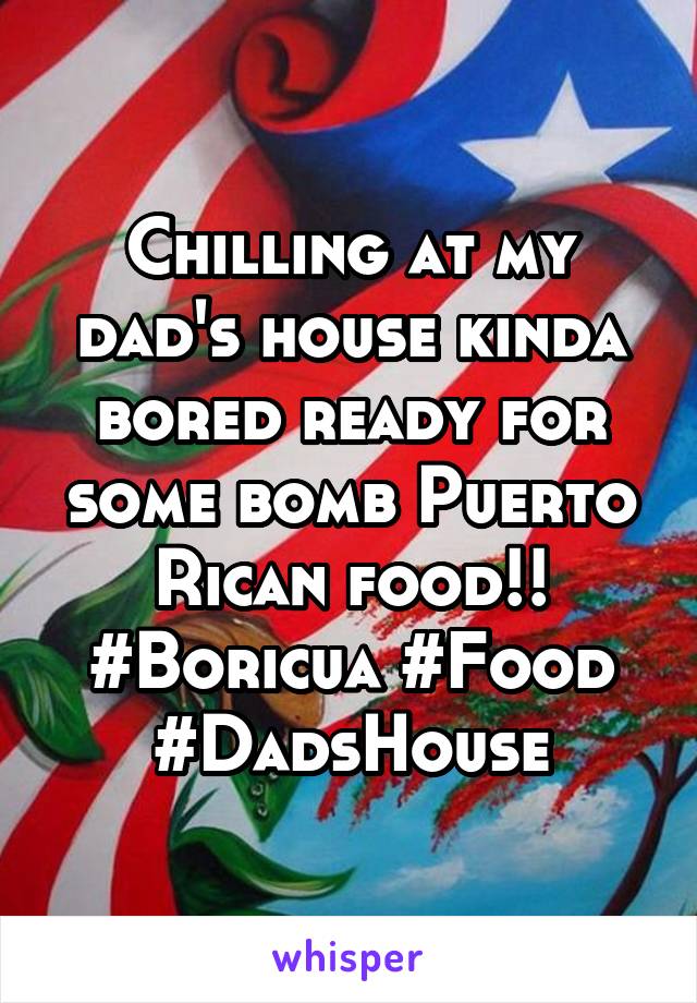 Chilling at my dad's house kinda bored ready for some bomb Puerto Rican food!! #Boricua #Food #DadsHouse