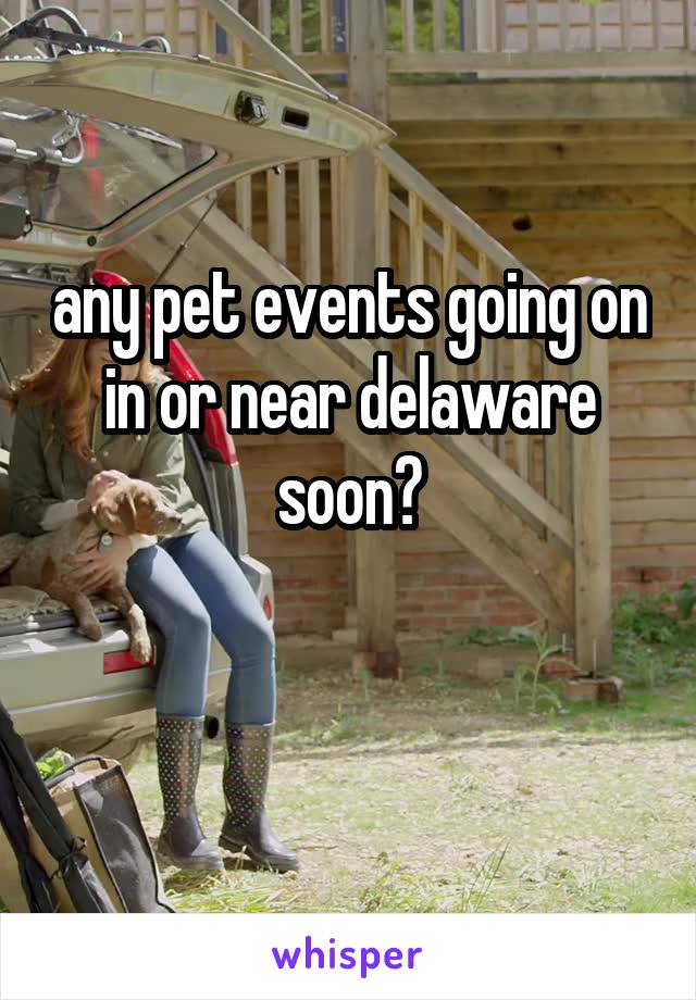 any pet events going on in or near delaware soon?

