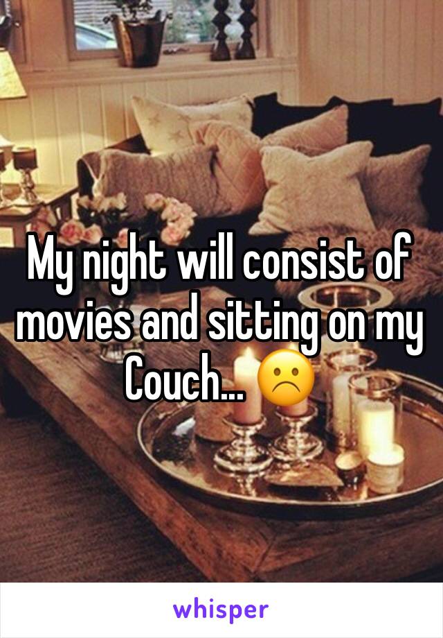 My night will consist of movies and sitting on my
Couch... ☹️