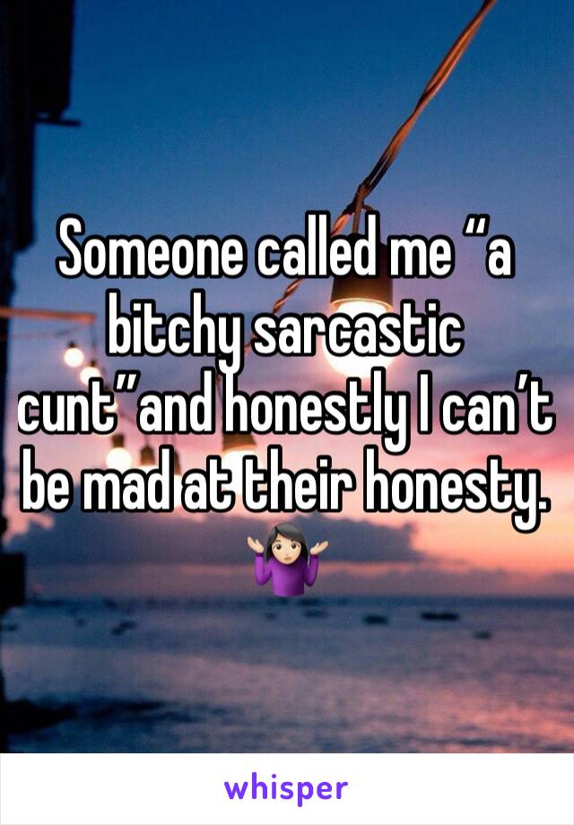 Someone called me “a bitchy sarcastic cunt”and honestly I can’t be mad at their honesty. 🤷🏻‍♀️