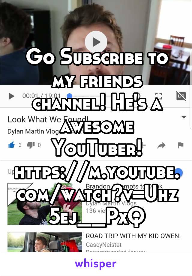 Go Subscribe to my friends channel! He's a awesome YouTuber! https://m.youtube.com/watch?v=Uhz5ej__PxQ