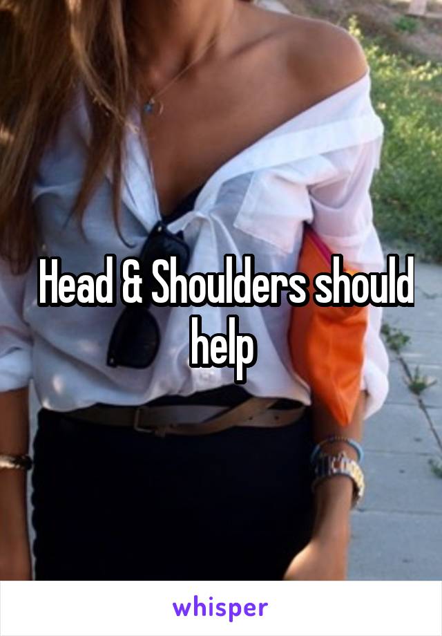  Head & Shoulders should help