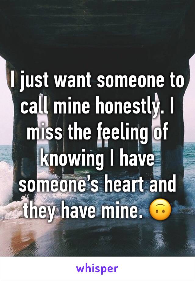 I just want someone to call mine honestly. I miss the feeling of knowing I have someone’s heart and they have mine. 🙃