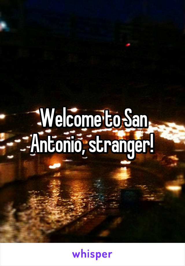 Welcome to San Antonio, stranger! 