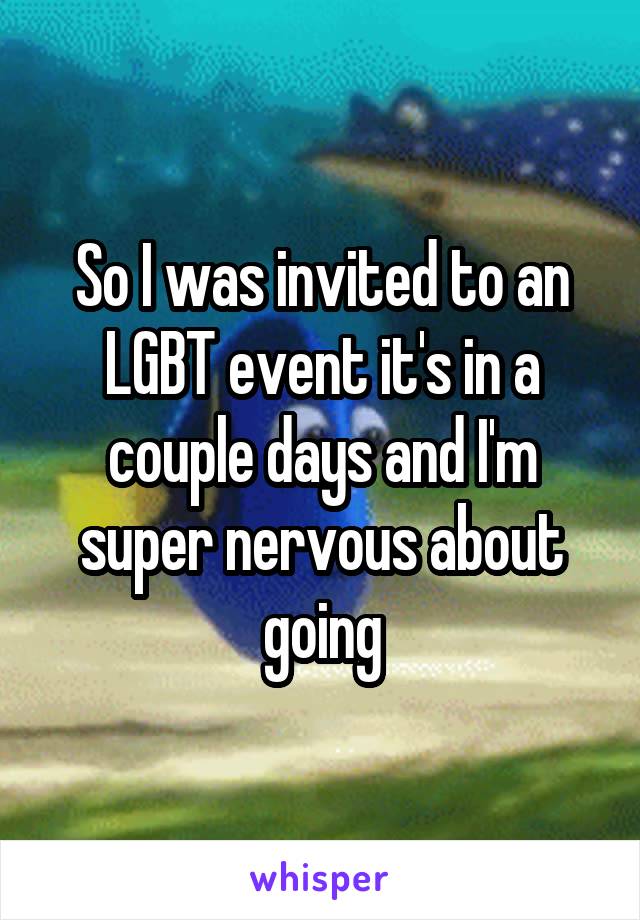 So I was invited to an LGBT event it's in a couple days and I'm super nervous about going