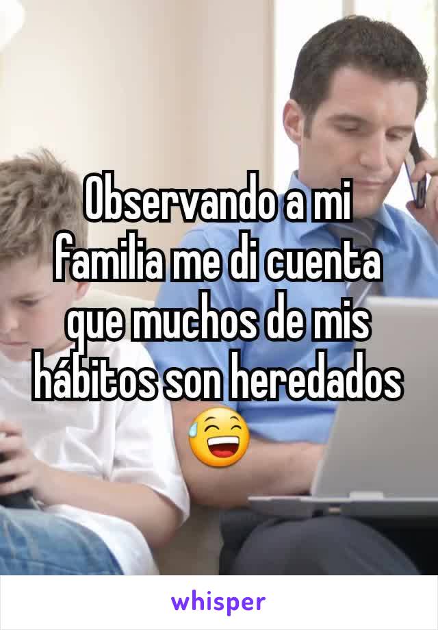 Observando a mi familia me di cuenta que muchos de mis hábitos son heredados 😅