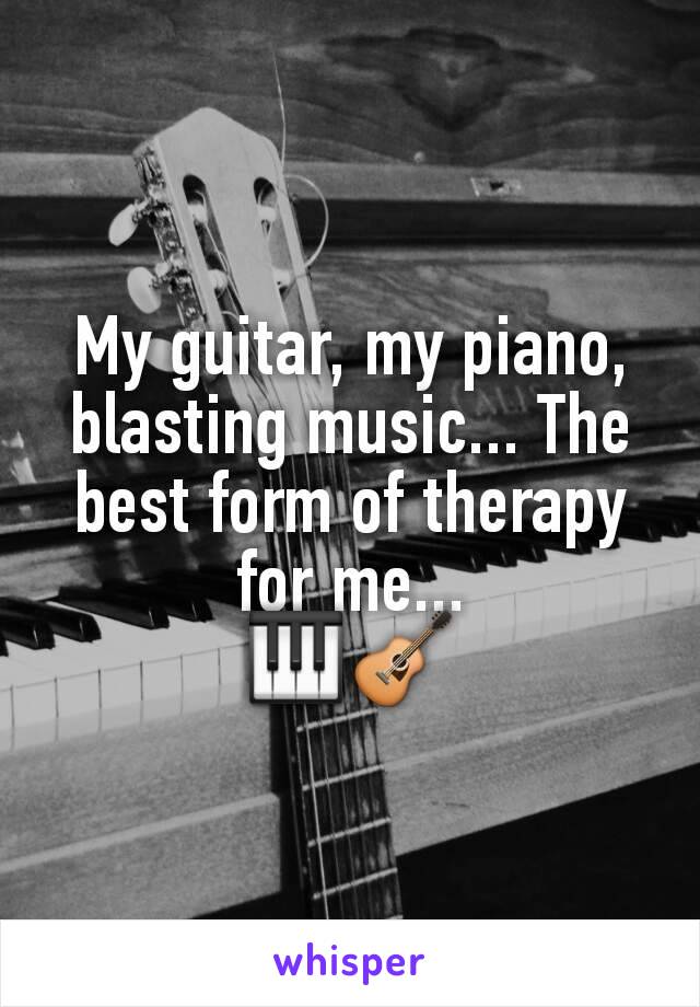 My guitar, my piano, blasting music... The best form of therapy for me...
🎹🎸