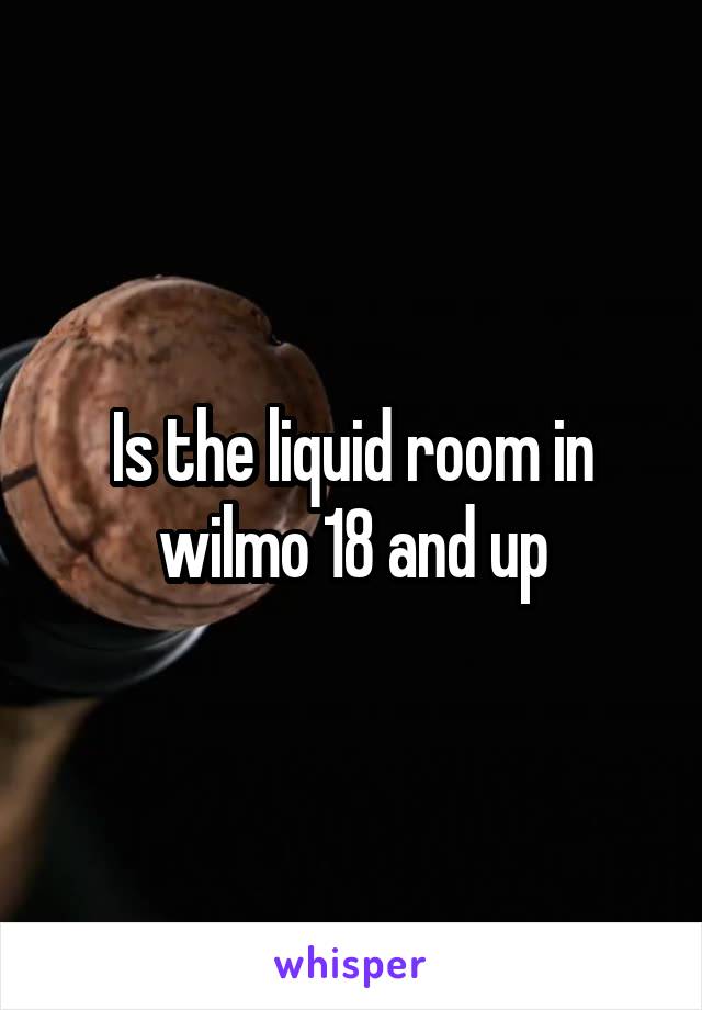 Is the liquid room in wilmo 18 and up