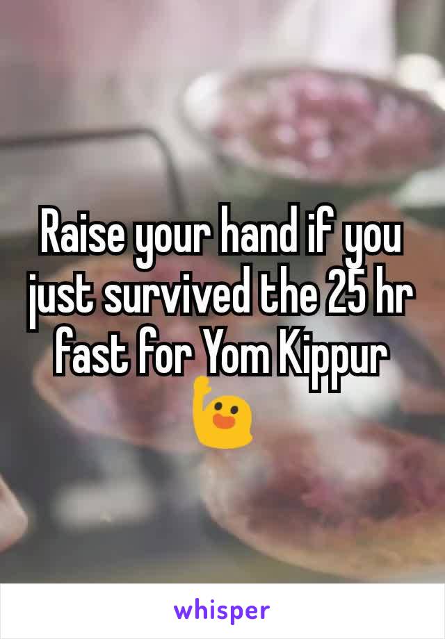 Raise your hand if you just survived the 25 hr fast for Yom Kippur 🙋