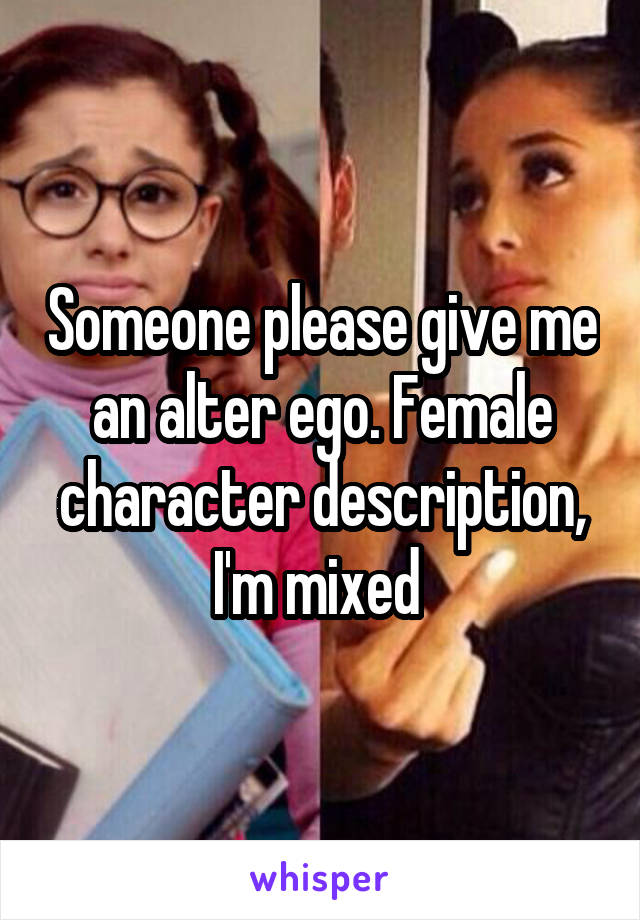 Someone please give me an alter ego. Female character description, I'm mixed 