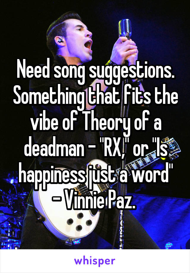 Need song suggestions. Something that fits the vibe of Theory of a deadman - "RX," or "Is happiness just a word" - Vinnie Paz. 