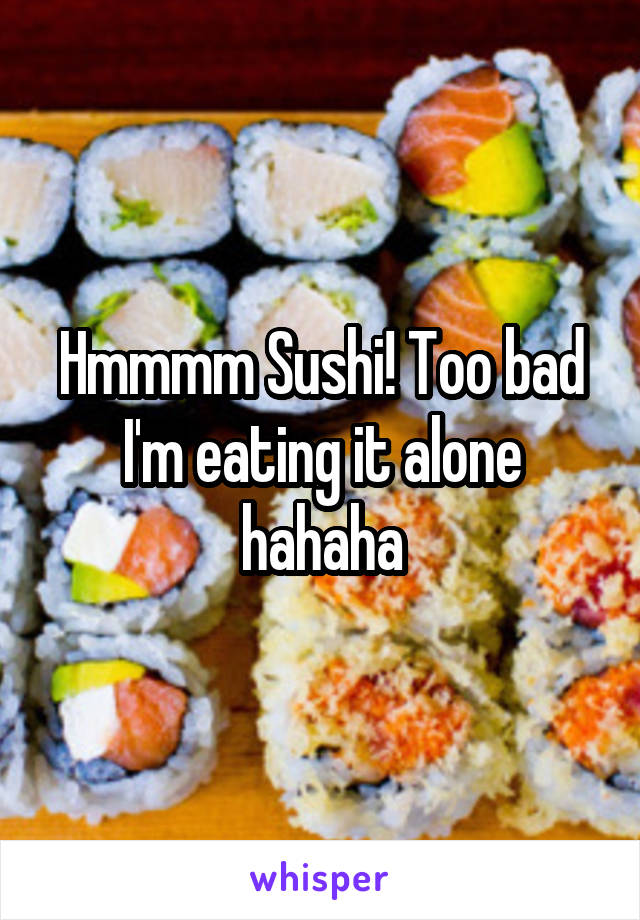 Hmmmm Sushi! Too bad I'm eating it alone hahaha