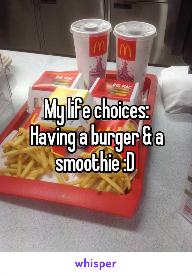 My life choices:
Having a burger & a smoothie :D 