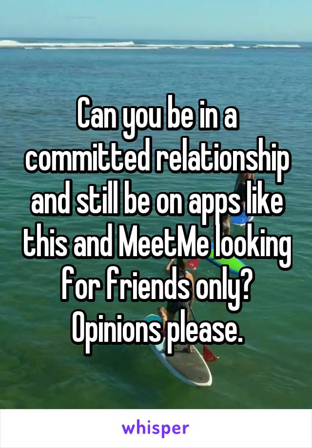 Can you be in a committed relationship and still be on apps like this and MeetMe looking for friends only? Opinions please.