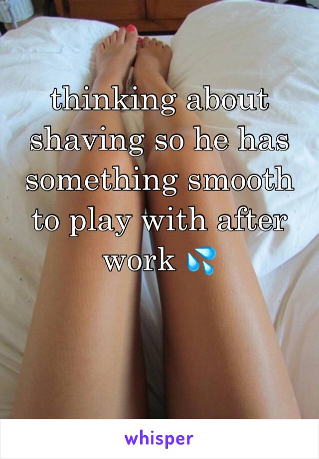 thinking about shaving so he has something smooth to play with after work 💦