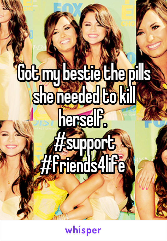 Got my bestie the pills she needed to kill herself. 
#support
#friends4life 