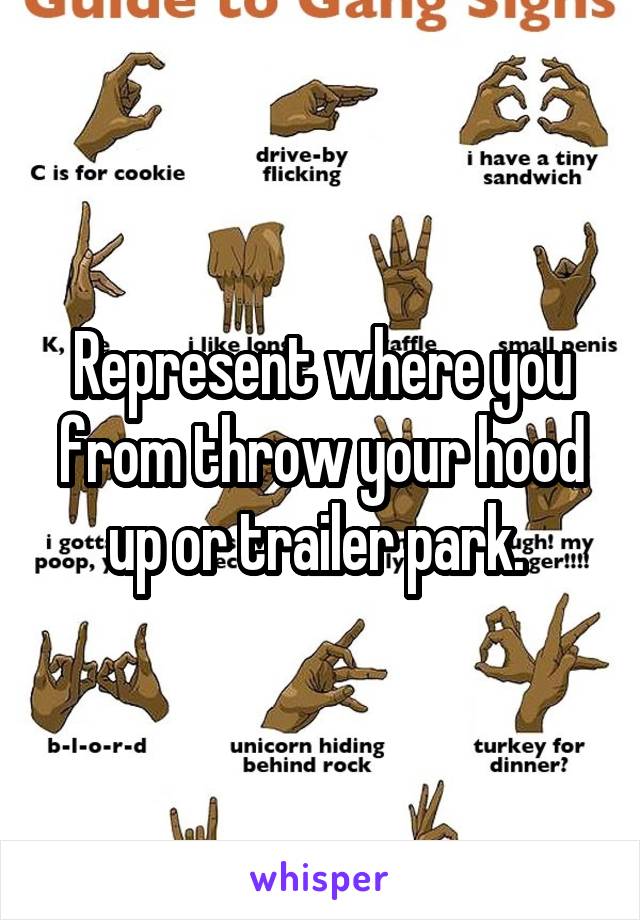 Represent where you from throw your hood up or trailer park. 