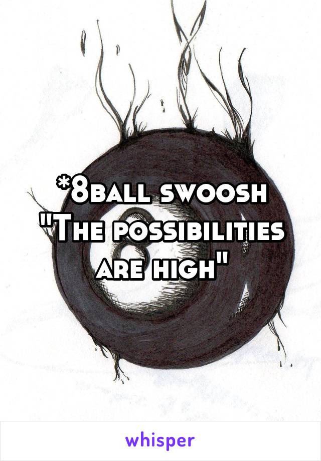 *8ball swoosh
"The possibilities are high"