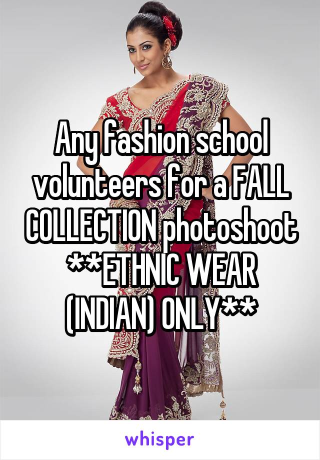 Any fashion school volunteers for a FALL COLLECTION photoshoot **ETHNIC WEAR (INDIAN) ONLY**