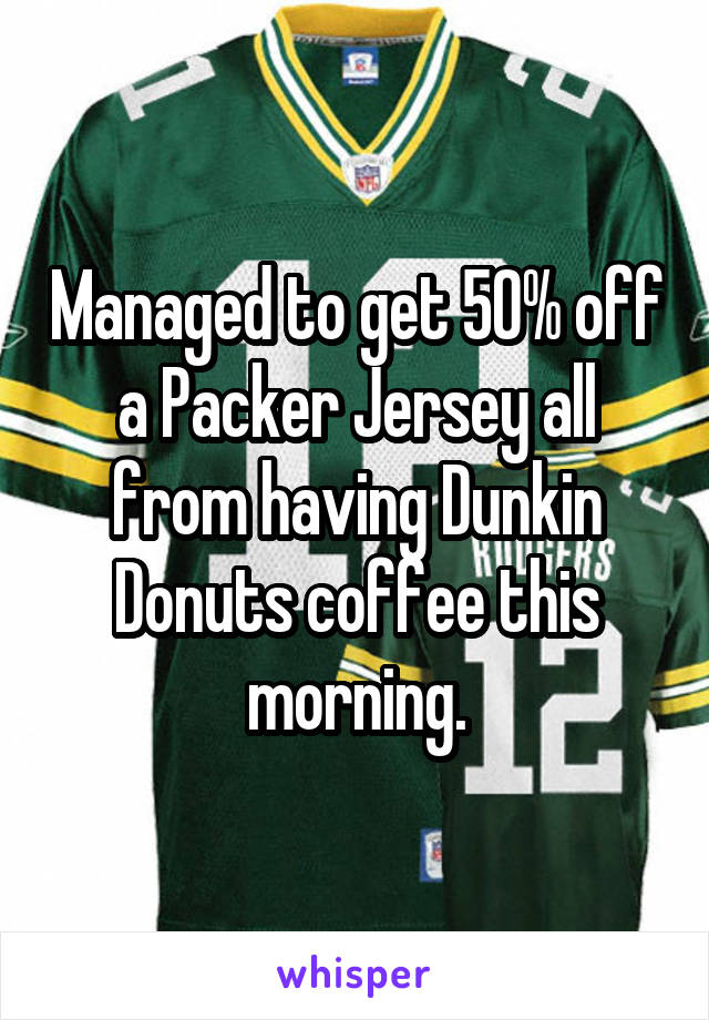 Managed to get 50% off a Packer Jersey all from having Dunkin Donuts coffee this morning.