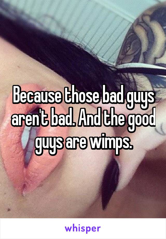 Because those bad guys aren't bad. And the good guys are wimps.