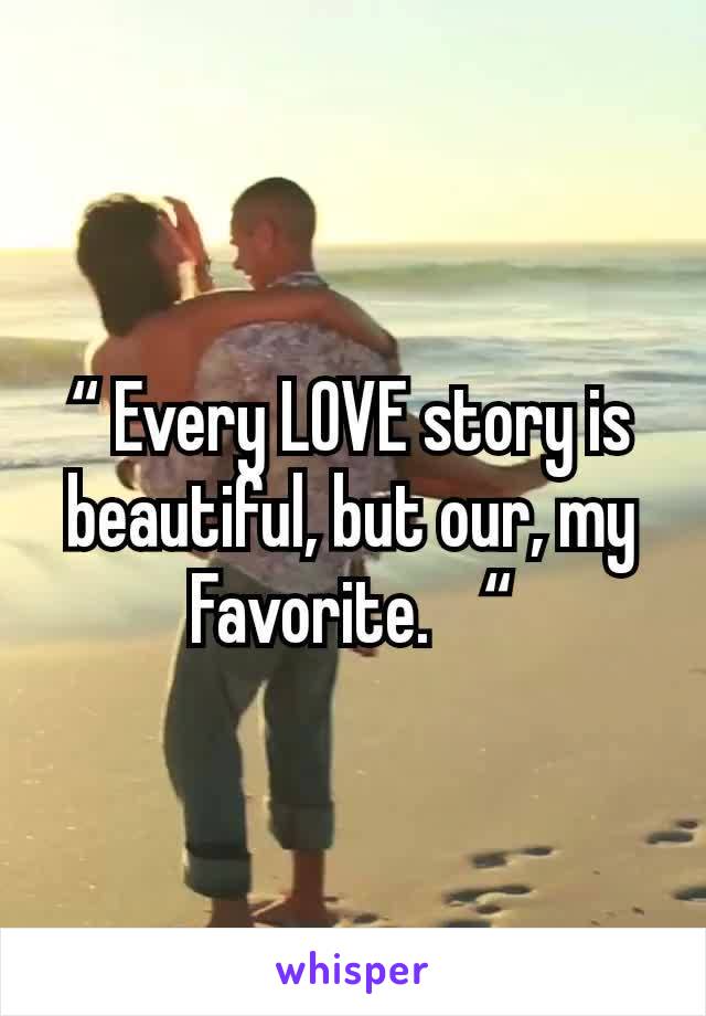 “ Every LOVE story is beautiful, but our, my Favorite.   “