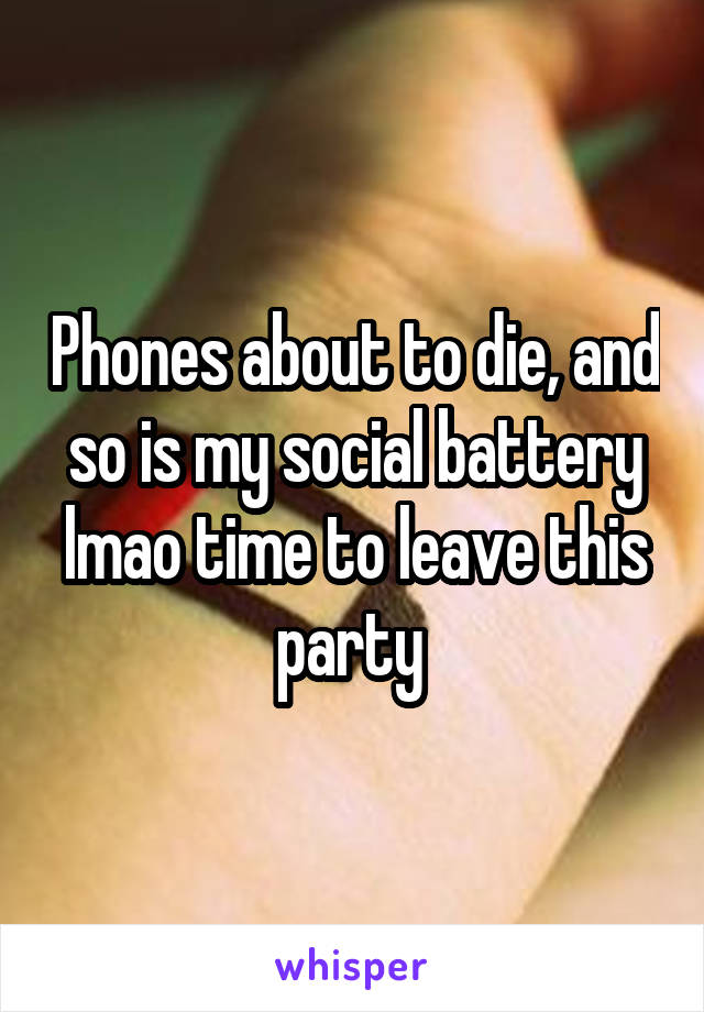 Phones about to die, and so is my social battery lmao time to leave this party 