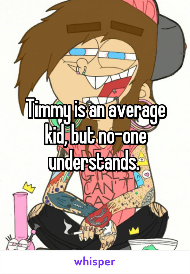 Timmy is an average kid, but no-one understands. 