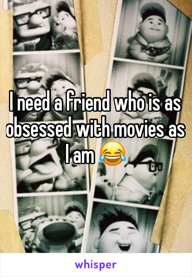 I need a friend who is as obsessed with movies as I am 😂