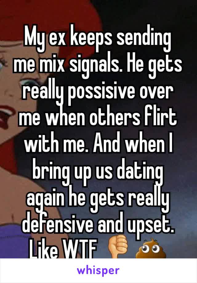 My ex keeps sending me mix signals. He gets really possisive over me when others flirt with me. And when I bring up us dating again he gets really defensive and upset. Like WTF 👎💩