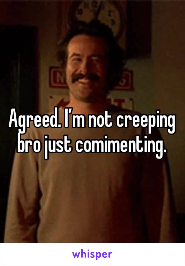 Agreed. I’m not creeping bro just comimenting. 