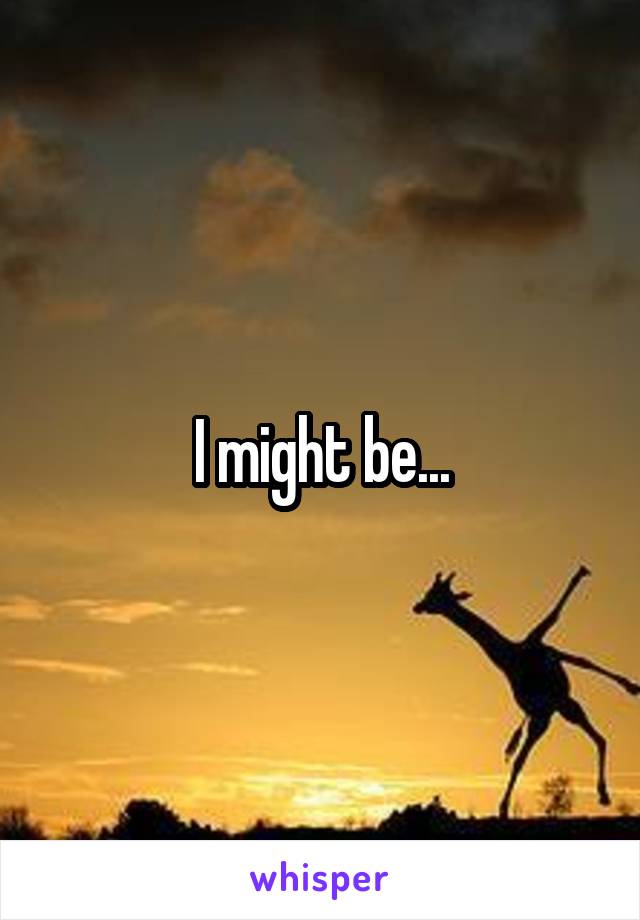 I might be...