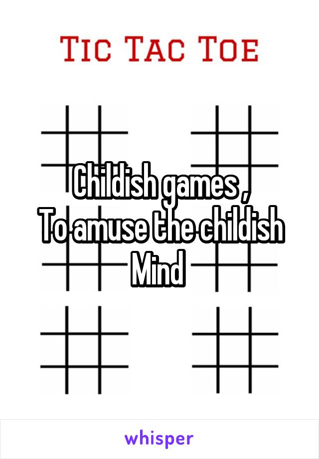 Childish games ,
To amuse the childish
Mind 