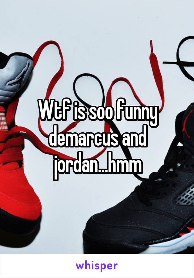 Wtf is soo funny demarcus and jordan...hmm