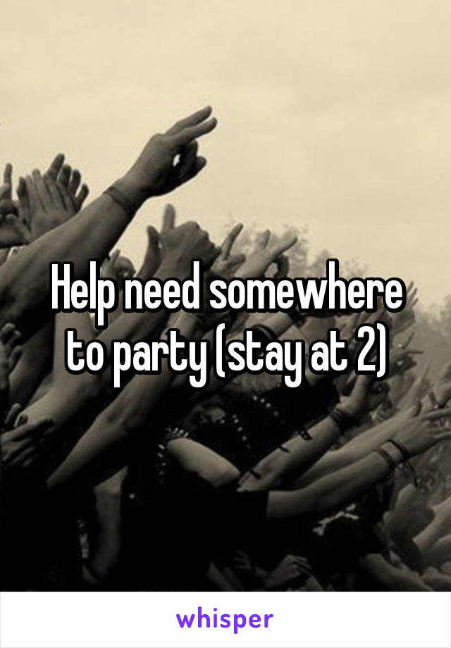 Help need somewhere to party (stay at 2)