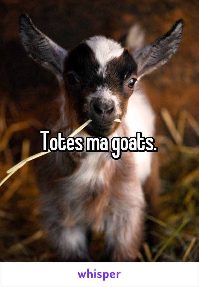 Totes ma goats. 