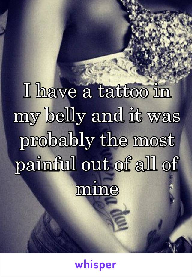I have a tattoo in my belly and it was probably the most painful out of all of mine