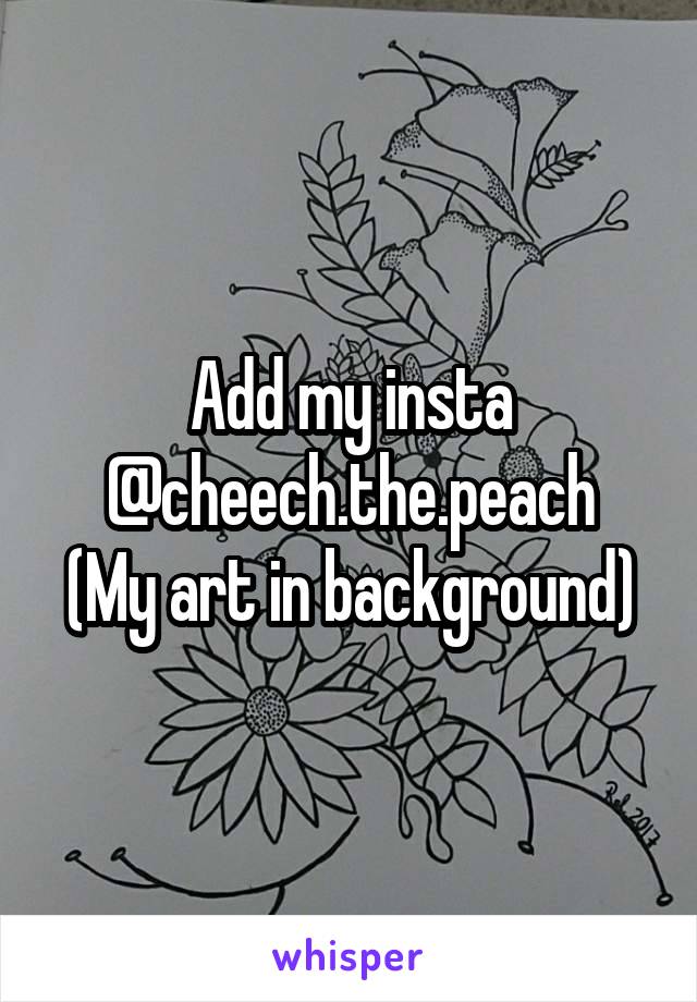 Add my insta @cheech.the.peach
(My art in background)