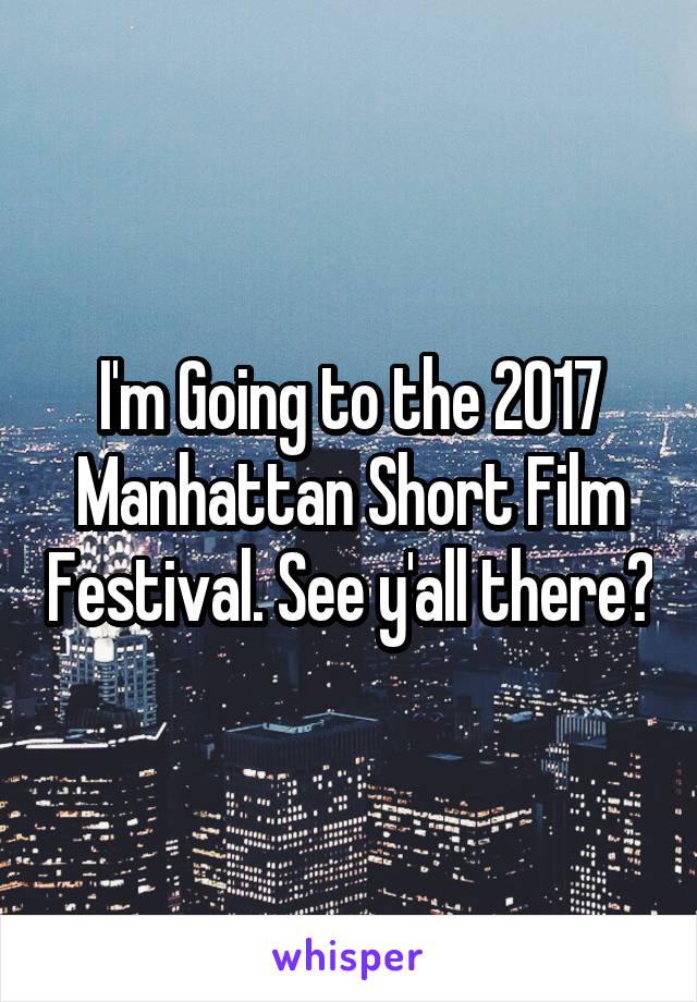 I'm Going to the 2017 Manhattan Short Film Festival. See y'all there?