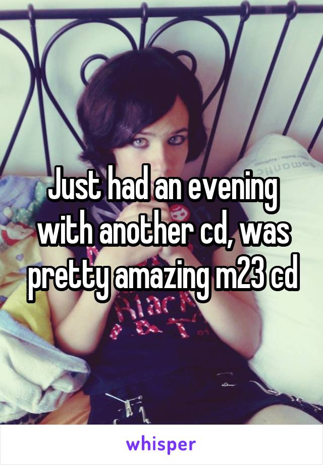 Just had an evening with another cd, was pretty amazing m23 cd