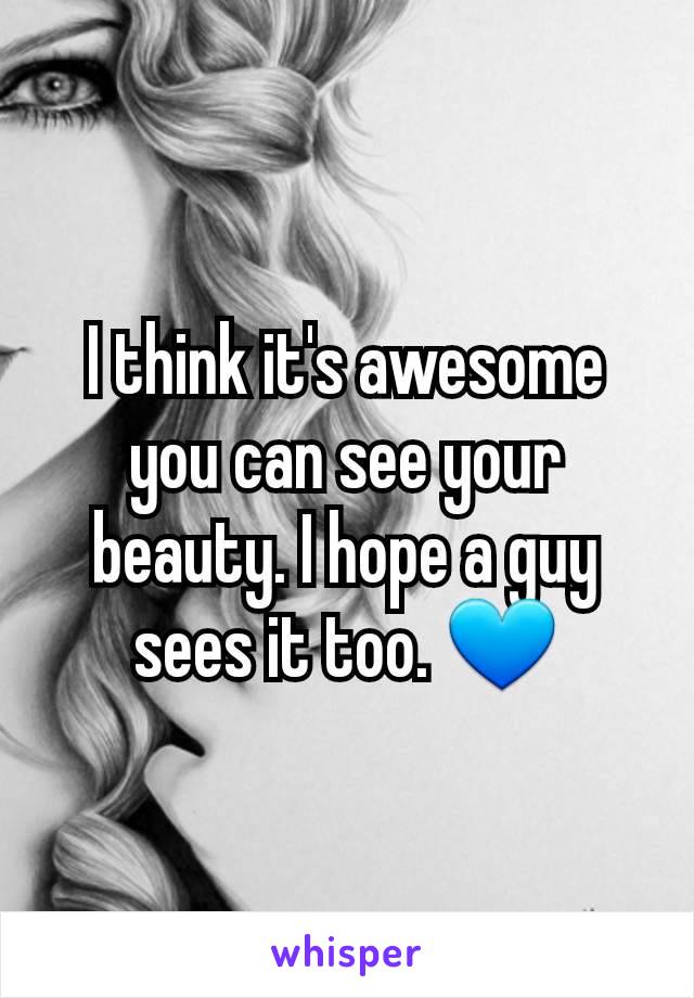 I think it's awesome you can see your beauty. I hope a guy sees it too. 💙