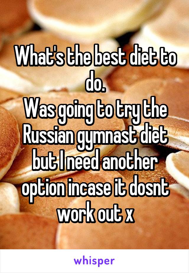 What's the best diet to do.
Was going to try the Russian gymnast diet but I need another option incase it dosnt work out x